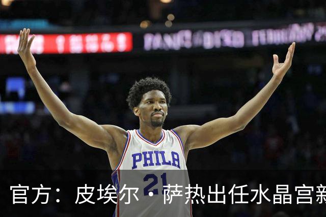官方：皮埃尔·萨热出任水晶宫新帅，上赛季率朗斯获法甲亚军